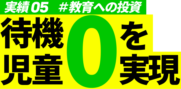 実績05 #教育への投資 待機児童0を実現