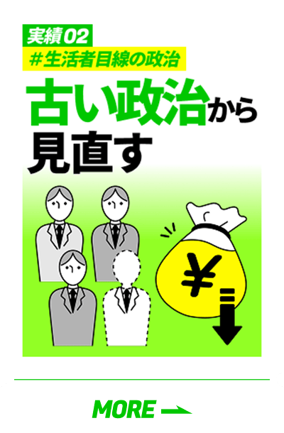 「実績02 #生活者目線の政治 古い政治から見直す」の詳細を見る
