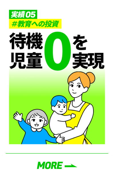 「実績05 #教育への投資 待機児童0を実現」の詳細を見る