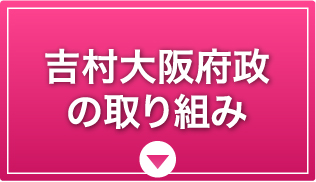 吉村⼤阪府政の取り組み