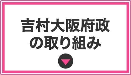 吉村⼤阪府政の取り組み